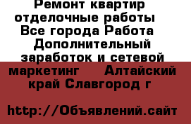 Ремонт квартир, отделочные работы. - Все города Работа » Дополнительный заработок и сетевой маркетинг   . Алтайский край,Славгород г.